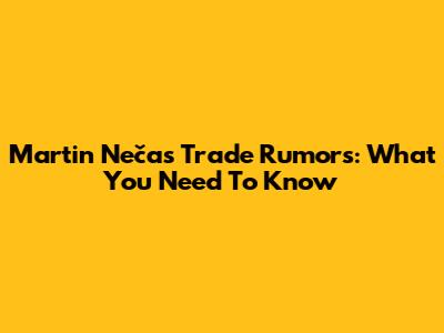 Martin Nečas Trade Rumors: What You Need To Know