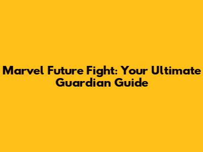 Marvel Future Fight: Your Ultimate Guardian Guide