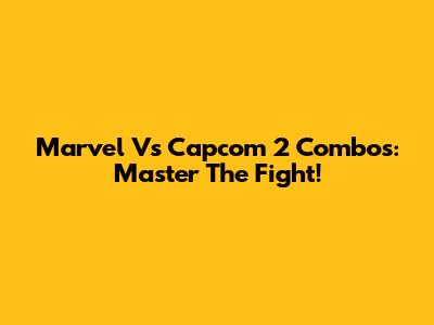 Marvel Vs Capcom 2 Combos: Master The Fight!