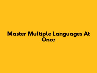 Master Multiple Languages At Once