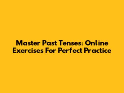 Master Past Tenses: Online Exercises For Perfect Practice