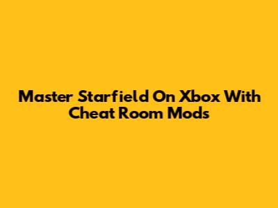 Master Starfield On Xbox With Cheat Room Mods
