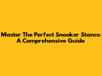 Master The Perfect Snooker Stance: A Comprehensive Guide