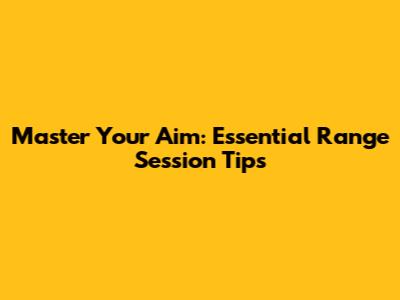 Master Your Aim: Essential Range Session Tips