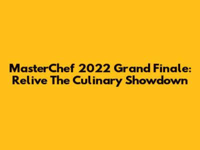MasterChef 2022 Grand Finale: Relive The Culinary Showdown