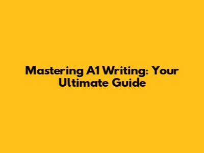 Mastering A1 Writing: Your Ultimate Guide