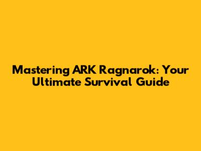 Mastering ARK Ragnarok: Your Ultimate Survival Guide