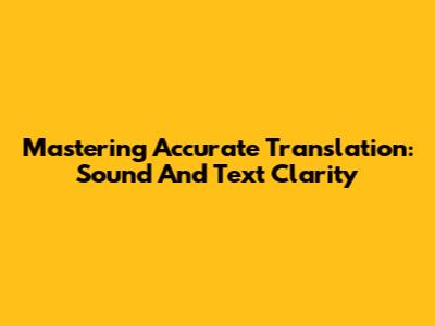 Mastering Accurate Translation: Sound And Text Clarity