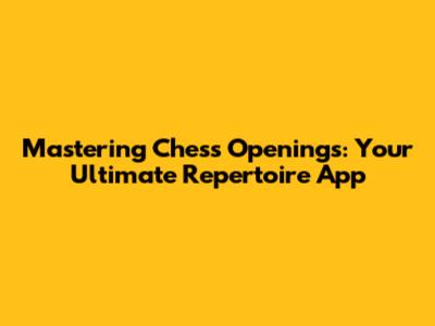 Mastering Chess Openings: Your Ultimate Repertoire App