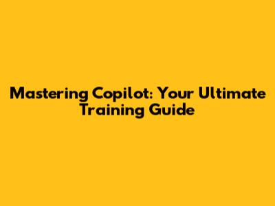 Mastering Copilot: Your Ultimate Training Guide