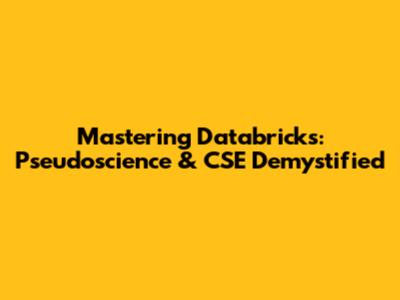 Mastering Databricks: Pseudoscience & CSE Demystified