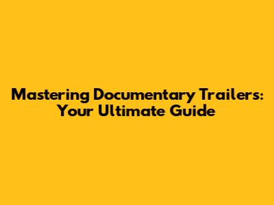 Mastering Documentary Trailers: Your Ultimate Guide