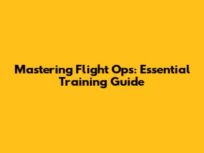 Mastering Flight Ops: Essential Training Guide