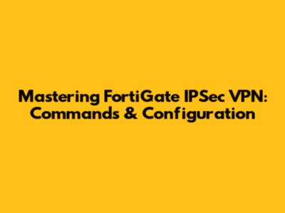 Mastering FortiGate IPSec VPN: Commands & Configuration
