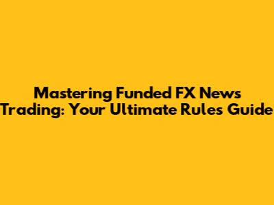 Mastering Funded FX News Trading: Your Ultimate Rules Guide