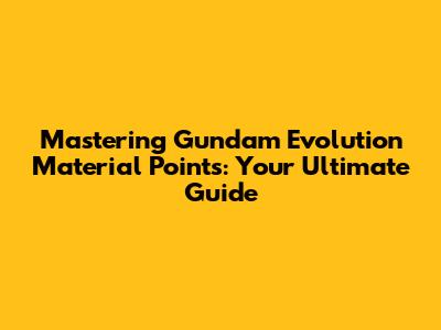 Mastering Gundam Evolution Material Points: Your Ultimate Guide