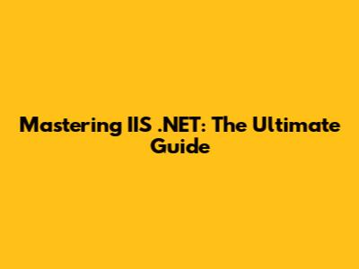 Mastering IIS .NET: The Ultimate Guide