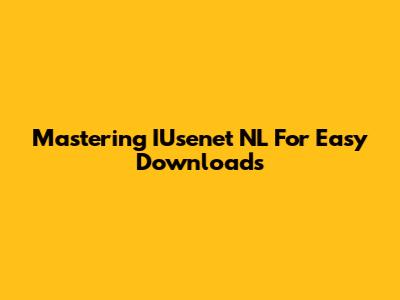 Mastering IUsenet NL For Easy Downloads