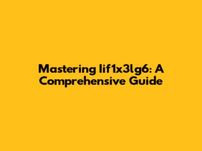 Mastering Iif1x3lg6: A Comprehensive Guide