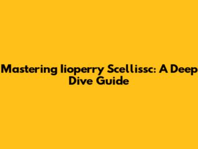 Mastering Iioperry Scellissc: A Deep Dive Guide