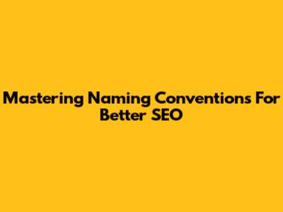 Mastering Naming Conventions For Better SEO