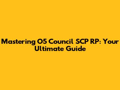 Mastering O5 Council SCP RP: Your Ultimate Guide