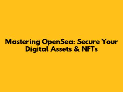 Mastering OpenSea: Secure Your Digital Assets & NFTs