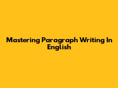 Mastering Paragraph Writing In English