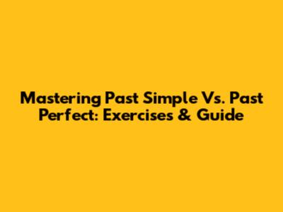 Mastering Past Simple Vs. Past Perfect: Exercises & Guide