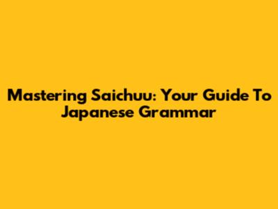 Mastering Saichuu: Your Guide To Japanese Grammar