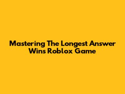 Mastering The 'Longest Answer Wins' Roblox Game