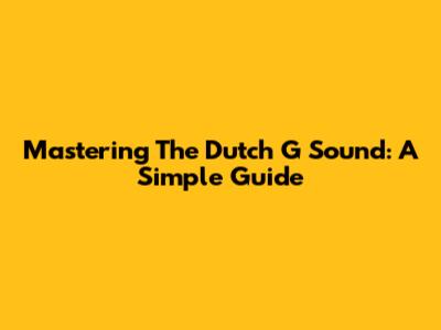 Mastering The Dutch G Sound: A Simple Guide