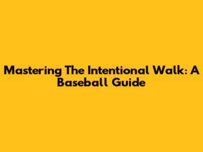 Mastering The Intentional Walk: A Baseball Guide
