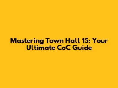 Mastering Town Hall 15: Your Ultimate CoC Guide