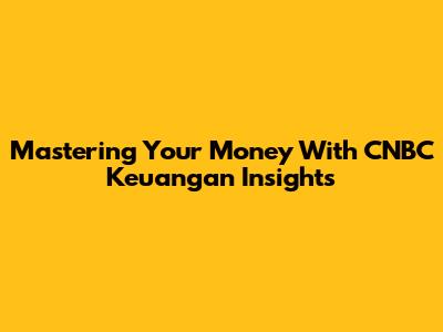Mastering Your Money With CNBC Keuangan Insights