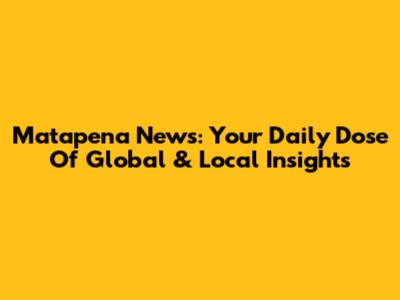 Matapena News: Your Daily Dose Of Global & Local Insights