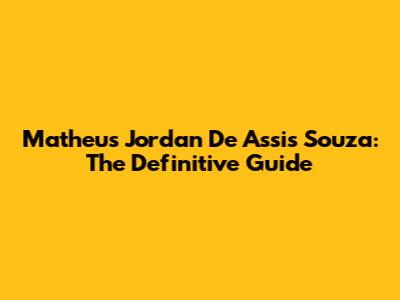 Matheus Jordan De Assis Souza: The Definitive Guide