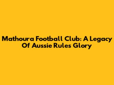 Mathoura Football Club: A Legacy Of Aussie Rules Glory
