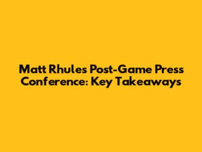 Matt Rhule's Post-Game Press Conference: Key Takeaways