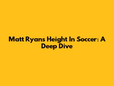 Matt Ryan's Height In Soccer: A Deep Dive
