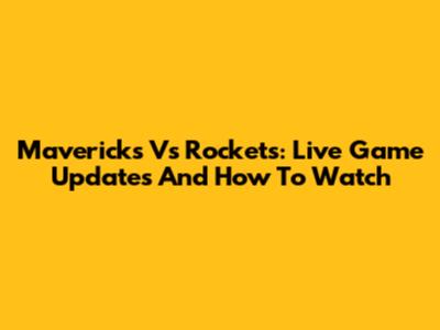 Mavericks Vs Rockets: Live Game Updates And How To Watch