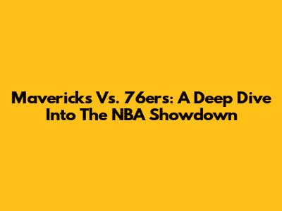 Mavericks Vs. 76ers: A Deep Dive Into The NBA Showdown
