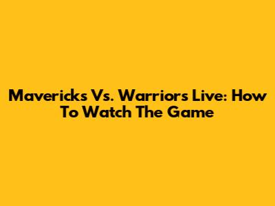 Mavericks Vs. Warriors Live: How To Watch The Game