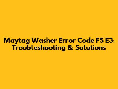 Maytag Washer Error Code F5 E3: Troubleshooting & Solutions