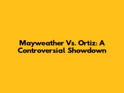 Mayweather Vs. Ortiz: A Controversial Showdown