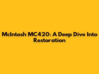 McIntosh MC420: A Deep Dive Into Restoration