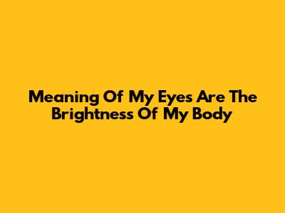 Meaning Of "My Eyes Are The Brightness Of My Body"