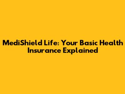 MediShield Life: Your Basic Health Insurance Explained