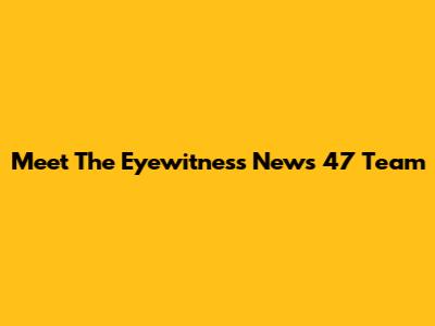 Meet The Eyewitness News 47 Team