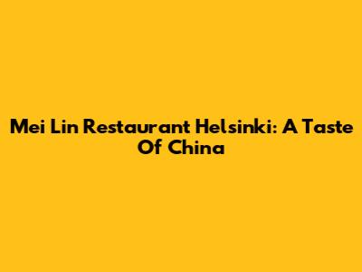 Mei Lin Restaurant Helsinki: A Taste Of China